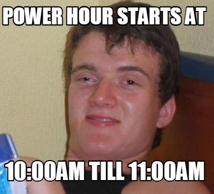 Meme Creator - power hour starts at 10:00am till 11:00am Meme Generator ...