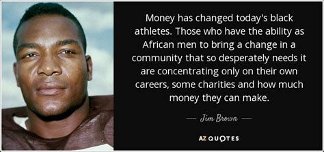 Jim Brown quote: Money has changed today's black athletes. Those who have the...