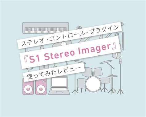 『S1 Stereo Imager』ステレオ処理が簡単にできてしまうツール！ 使ってみた・使い方レビュー | 言葉と音 マサツムDTMブログ