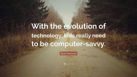 Ryan Seacrest Quote: “With the evolution of technology, kids really need to be computer-savvy.”