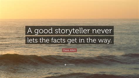 Dave Allen Quote: “A good storyteller never lets the facts get in the way.”