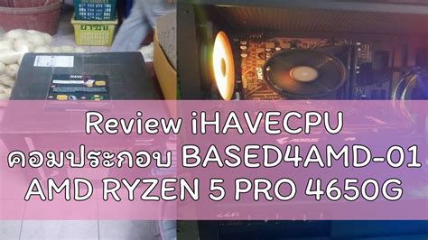 Review iHAVECPU คอมประกอบ BASED4AMD-01 AMD RYZEN 5 PRO 4650G / A520M ...