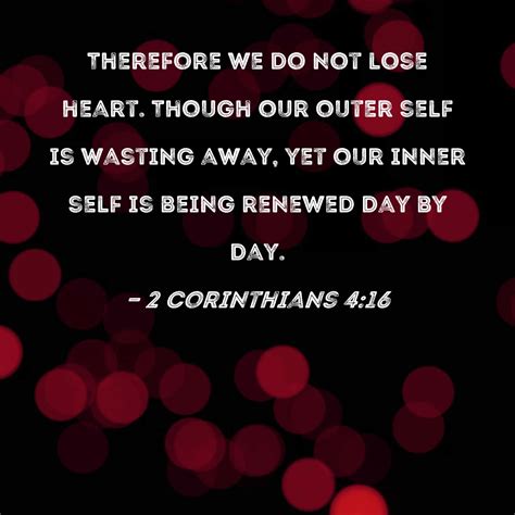 2 Corinthians 4:16 Therefore we do not lose heart. Though our outer self is wasting away, yet ...