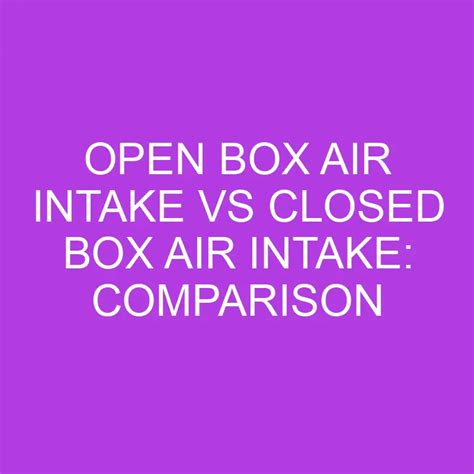Open Box Air Intake Vs Closed Box Air Intake: Comparison » Differencess
