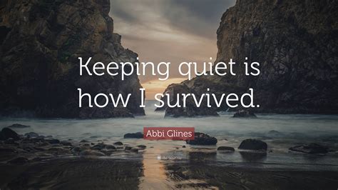 Abbi Glines Quote: “Keeping quiet is how I survived.”