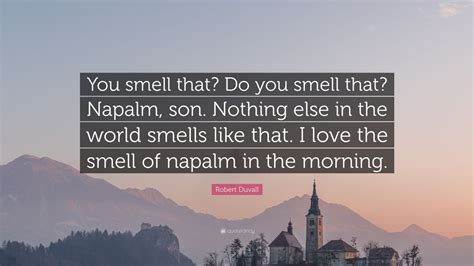 Robert Duvall Quote: “You smell that? Do you smell that? Napalm, son. Nothing else in the world ...