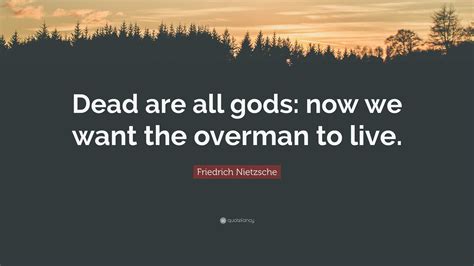 Friedrich Nietzsche Quote: “Dead are all gods: now we want the overman to live.”