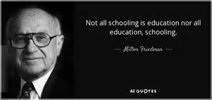 Milton Friedman quote: Not all schooling is education nor all education ...