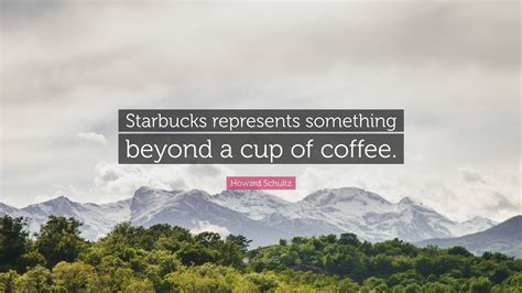 Howard Schultz Quote: “Starbucks represents something beyond a cup of coffee.”