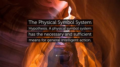 Allen Newell Quote: “The Physical Symbol System Hypothesis. A physical symbol system has the ...