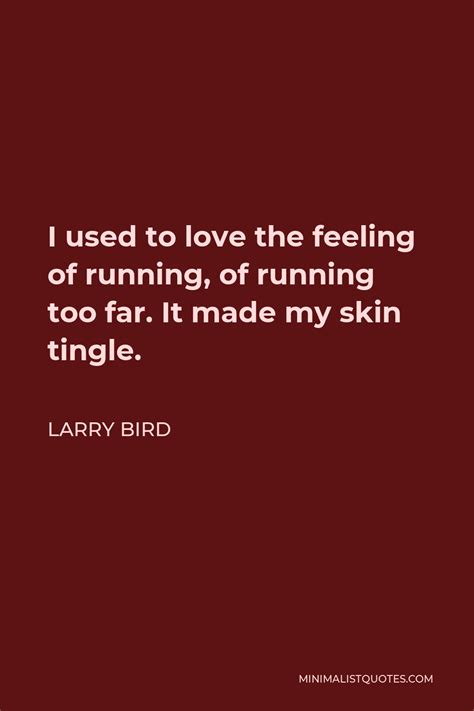 Larry Bird Quote: I used to love the feeling of running, of running too ...