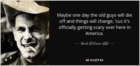 Hank Williams III quote: Maybe one day the old guys will die off and...