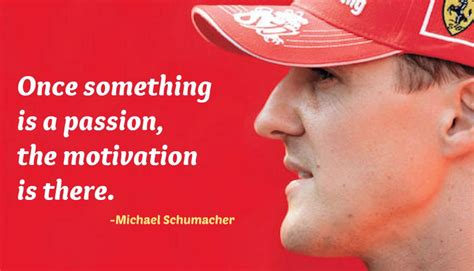 Once something is a passion, the motivation is there - Michael Schumacher Quote | Racing quotes ...