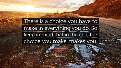 John Wooden Quote: “There is a choice you have to make in everything you do. So keep in mind ...