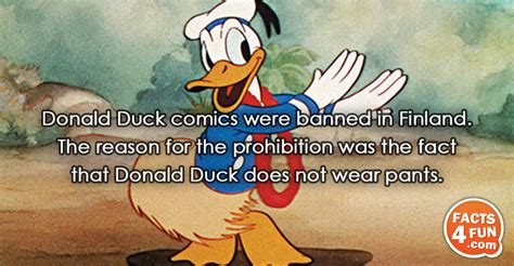 Donald Duck comics were banned in Finland. The reason for the prohibition was the fact that Donald D