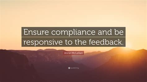 Anne McLellan Quote: “Ensure compliance and be responsive to the feedback.”