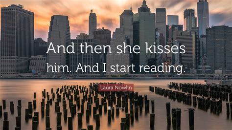 Laura Nowlin Quote: “And then she kisses him. And I start reading.”