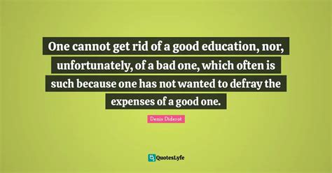 One cannot get rid of a good education, nor, unfortunately, of a bad o ...