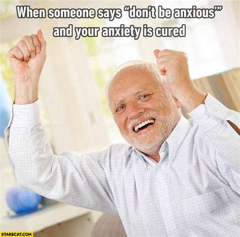 When someone says “don’t be anxious” and your anxiety is cured ...