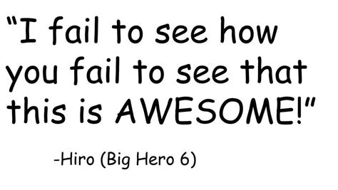 Hiro quote from Big Hero 6>>This will be my response to anyone who says ...