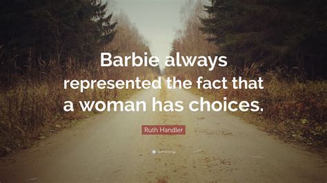 Ruth Handler Quote: “Barbie always represented the fact that a woman has choices.”