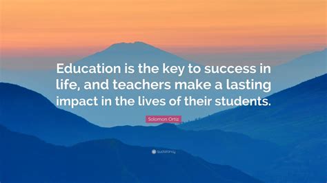 Solomon Ortiz Quote: “Education is the key to success in life, and teachers make a lasting ...