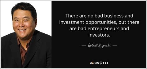 Robert Kiyosaki quote: There are no bad business and investment ...