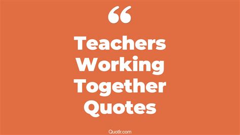 10+ Eye-Opening Teachers Working Together Quotes That Will Inspire Your Inner Self