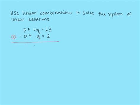 SOLVED:Use linear combinations to solve the system of linear equations. p+4 q=23 -p+q=2