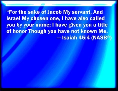 Isaiah 45:4 For Jacob my servant's sake, and Israel my elect, I have ...