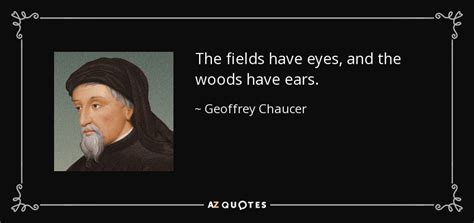 Geoffrey Chaucer quote: The fields have eyes, and the woods have ears.