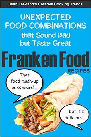 FRANKENFOOD RECIPES: Unexpected Food Combinations that Sound Bad but Taste Great by Jean Legrand ...