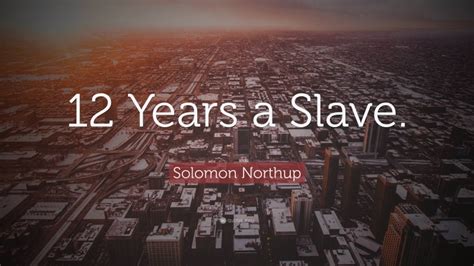 Solomon Northup Quote: “12 Years a Slave.”