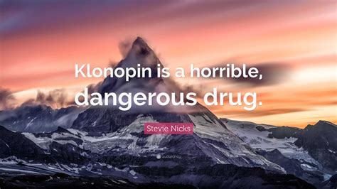 Stevie Nicks Quote: “Klonopin is a horrible, dangerous drug.”