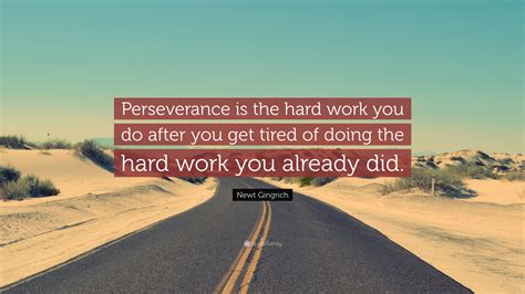 Newt Gingrich Quote: “Perseverance is the hard work you do after you get tired of doing the hard ...