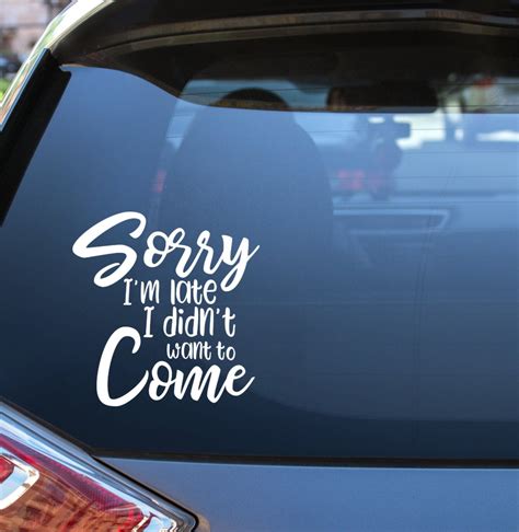 "Sorry I'm Late I Didn't Want to Come" is funny, snarky, and often accurate. Vinyl stickers are ...