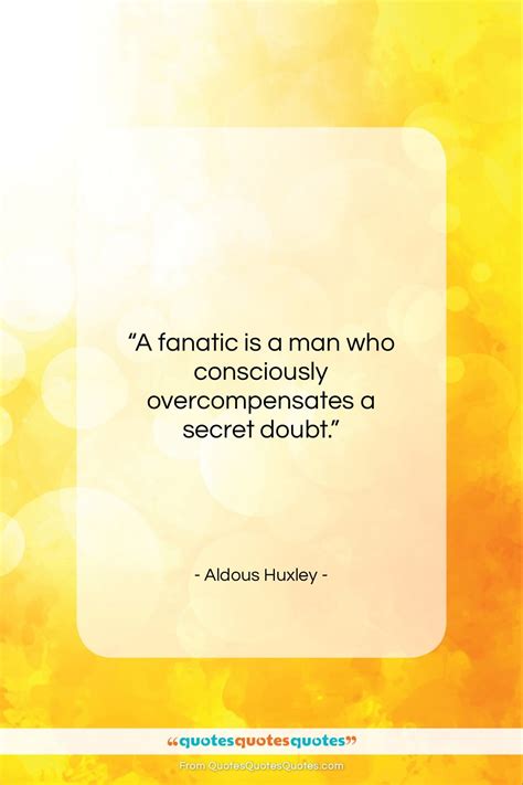 Get the whole Aldous Huxley quote: "A fanatic is a man who..." at ...