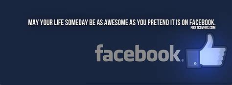 May your life someday be as awesome as you pretend it is on Facebook. | Funny facebook cover ...