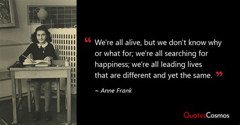 “We're all alive, but we don't know why…” Anne Frank Quote