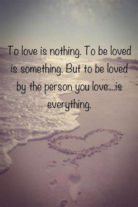 To love is nothing. To be loved is something. But to be loved by the person you love.. is ...