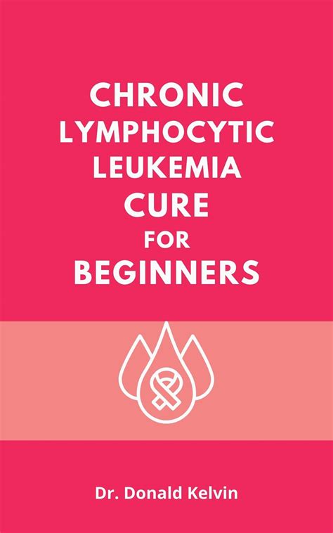 Chronic Lymphocytic Leukemia Cure For Beginners : The Complete Tips And Guides On All You Need ...