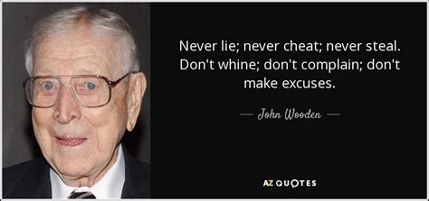 John Wooden quote: Never lie; never cheat; never steal. Don't whine; don't complain...