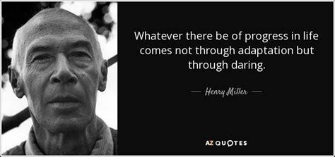 Henry Miller quote: Whatever there be of progress in life comes not ...