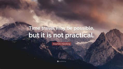 Stephen Hawking Quote: “Time travel may be possible, but it is not practical.”