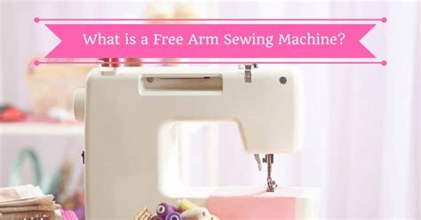 What is a Free Arm Sewing Machine? - Stitch and Sew