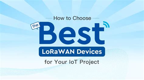 How to Choose the Best LoRaWAN Devices for Your IoT Project