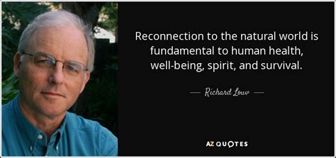 Richard Louv quote: Reconnection to the natural world is fundamental to human health...