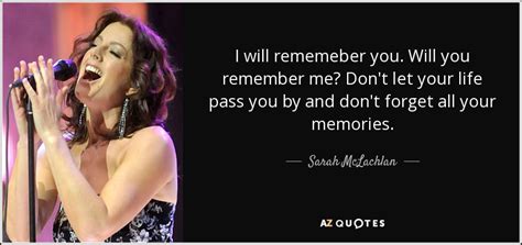 Sarah McLachlan quote: I will rememeber you. Will you remember me? Don ...