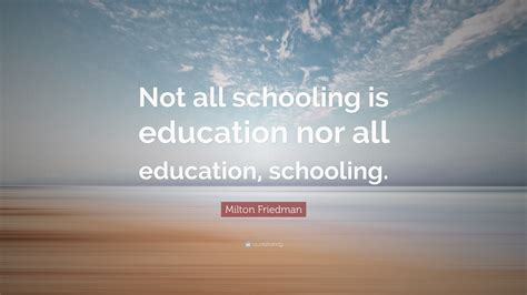 Milton Friedman Quote: “Not all schooling is education nor all ...