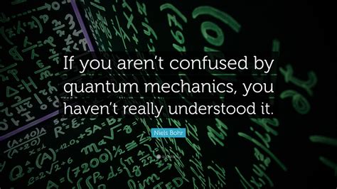 Niels Bohr Quote: “If you aren’t confused by quantum mechanics, you ...